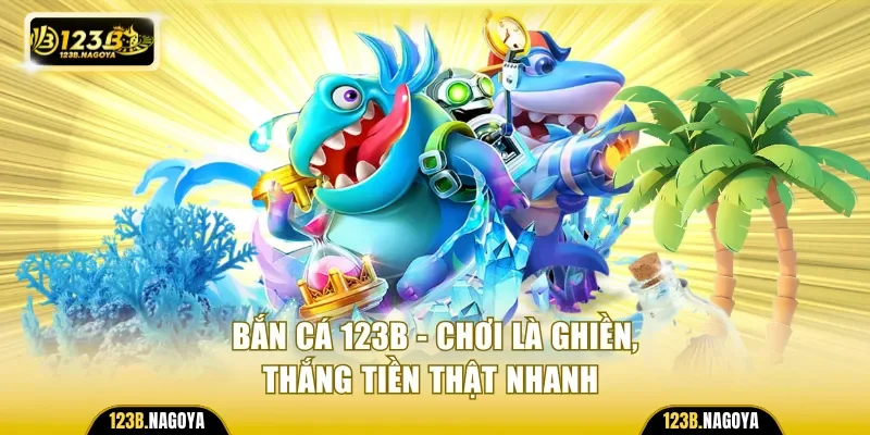 Bắn Cá 123B - Chơi Là Ghiền, Thắng Tiền Thật Nhanh