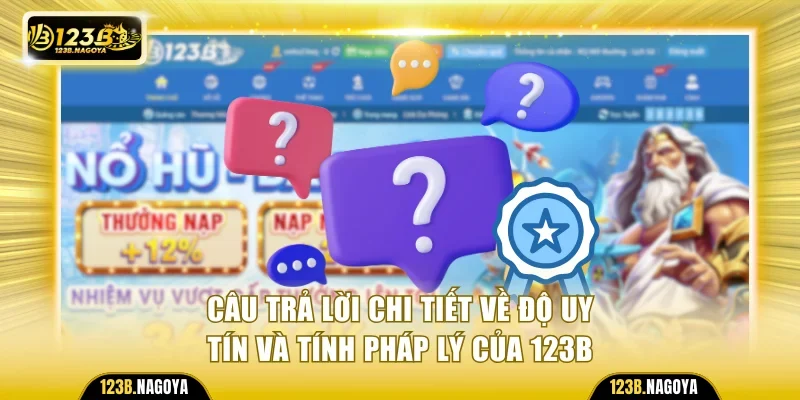 Câu trả lời chi tiết về độ uy tín và tính pháp lý của 123B