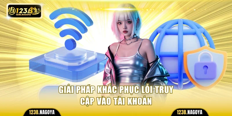Giải pháp khắc phục lỗi truy cập vào tài khoản nhanh chóng