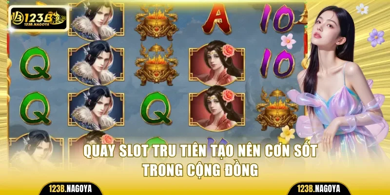 Quay slot Tru Tiên tạo nên cơn sốt trong cộng đồng