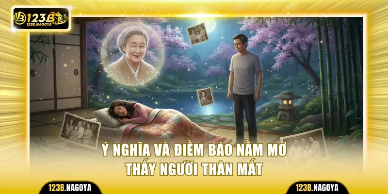 Ý nghĩa và điềm báo nằm mơ thấy người thân mất